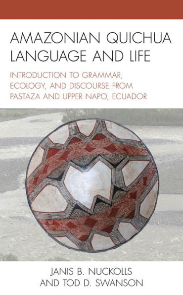 Amazonian Quichua Language And Life: Introduction To Grammar, Ecology, And Discourse From Pastaza And Upper Napo, Ecuador