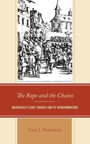 The Rope And The Chains: Machiavelli'S Early Thought And Its Transformations