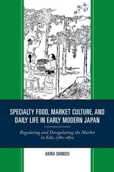 Specialty Food, Market Culture, And Daily Life In Early Modern Japan: Regulating And Deregulating The Market In Edo, 1780-1870
