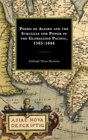Pedro De Alfaro And The Struggle For Power In The Globalized Pacific, 1565-1644