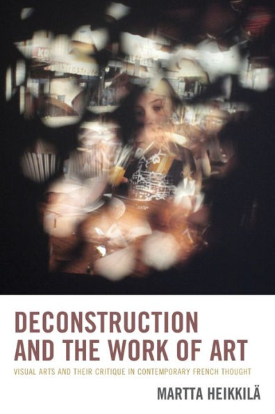 Deconstruction And The Work Of Art: Visual Arts And Their Critique In Contemporary French Thought - 9781793619068