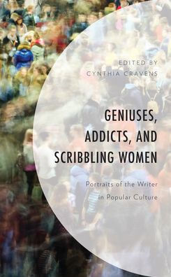 Geniuses, Addicts, And Scribbling Women: Portraits Of The Writer In Popular Culture