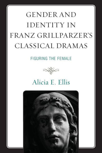 Gender And Identity In Franz Grillparzer'S Classical Dramas: Figuring The Female