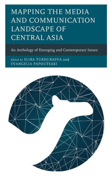 Mapping The Media And Communication Landscape Of Central Asia: An Anthology Of Emerging And Contemporary Issues (Contemporary Central Asia: Societies, Politics, And Cultures)