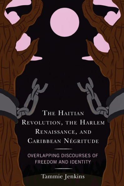 The Haitian Revolution, The Harlem Renaissance, And Caribbean Negritude: Overlapping Discourses Of Freedom And Identity