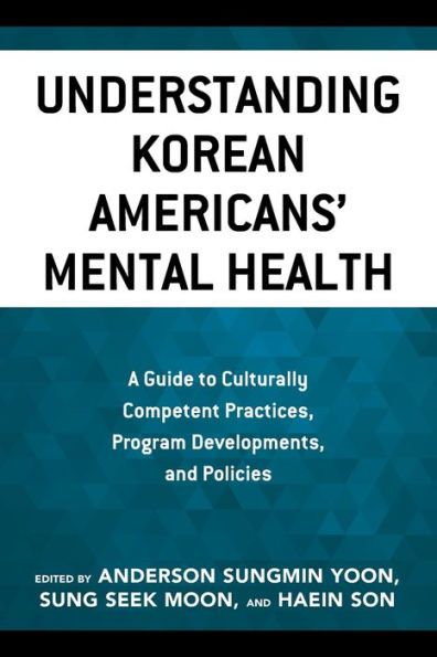 Understanding Korean Americans' Mental Health: A Guide To Culturally Competent Practices, Program Developments, And Policies (Korean Communities Across The World)