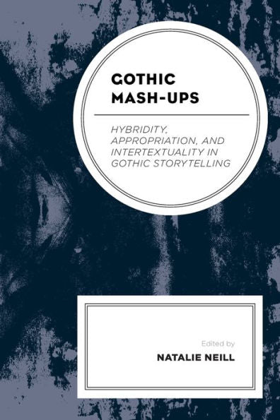 Gothic Mash-Ups: Hybridity, Appropriation, And Intertextuality In Gothic Storytelling (Lexington Books Horror Studies) - 9781793636591