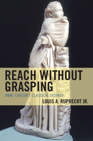 Reach Without Grasping: Anne Carson's Classical Desires (Studies In Body And Religion)