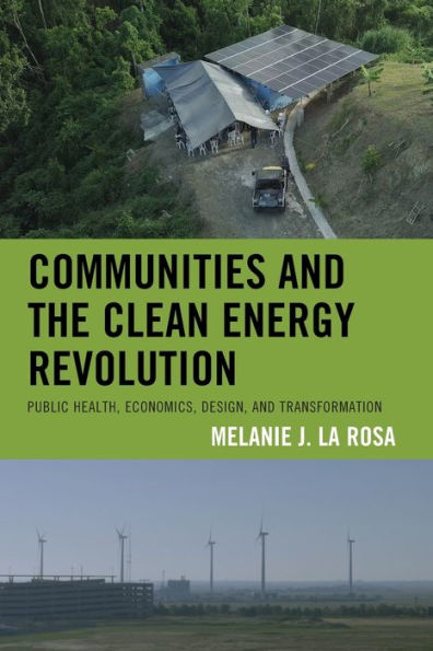 Communities And The Clean Energy Revolution: Public Health, Economics, Design, And Transformation (Environmental Communication And Nature: Conflict And Ecoculture In The Anthropocene)