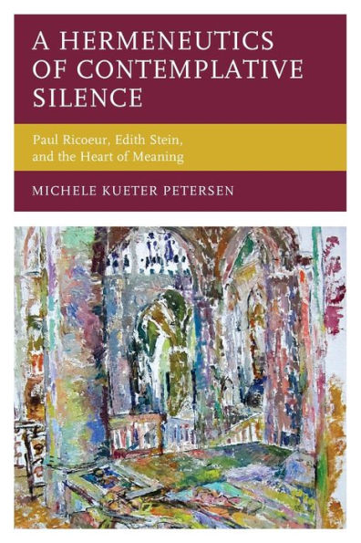 A Hermeneutics Of Contemplative Silence: Paul Ricoeur, Edith Stein, And The Heart Of Meaning (Studies In The Thought Of Paul Ricoeur) - 9781793640024