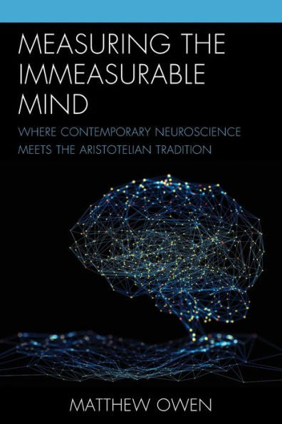 Measuring The Immeasurable Mind: Where Contemporary Neuroscience Meets The Aristotelian Tradition - 9781793640147
