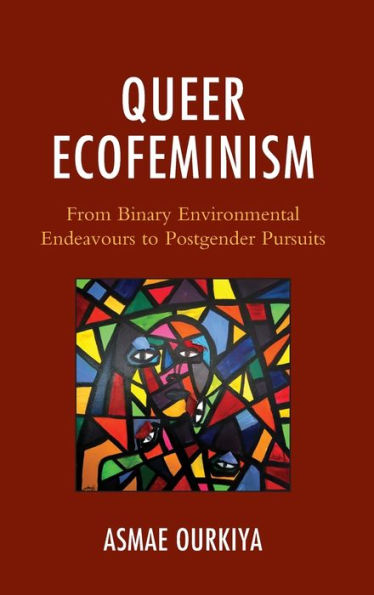 Queer Ecofeminism: From Binary Environmental Endeavours To Postgender Pursuits (Environment And Religion In Feminist-Womanist, Queer, And Indigenous Perspectives)