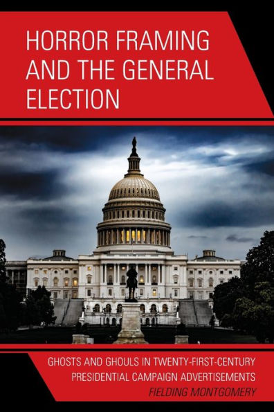 Horror Framing And The General Election: Ghosts And Ghouls In Twenty-First-Century Presidential Campaign Advertisements (Lexington Studies In Political Communication) - 9781793643230