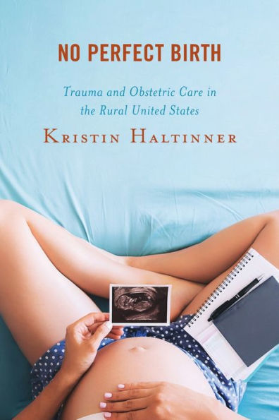 No Perfect Birth: Trauma And Obstetric Care In The Rural United States (Anthropology Of Well-Being: Individual, Community, Society) - 9781793643957