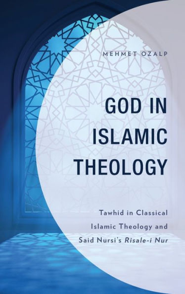 God In Islamic Theology: Tawhid In Classical Islamic Theology And Said Nursi'S Risale-I Nur (Lexington Studies In Islamic Thought)