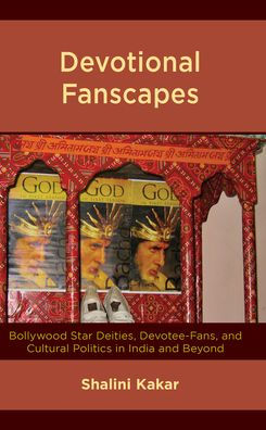 Devotional Fanscapes: Bollywood Star Deities, Devotee-Fans, And Cultural Politics In India And Beyond