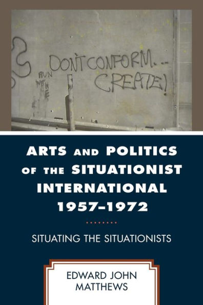 Arts And Politics Of The Situationist International 1957-1972: Situating The Situationists