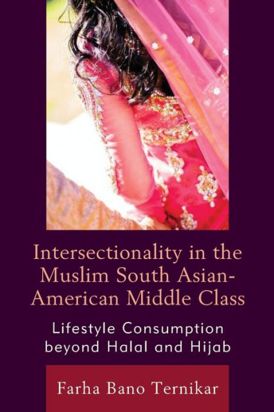 Intersectionality In The Muslim South Asian-American Middle Class: Lifestyle Consumption Beyond Halal And Hijab - 9781793649416