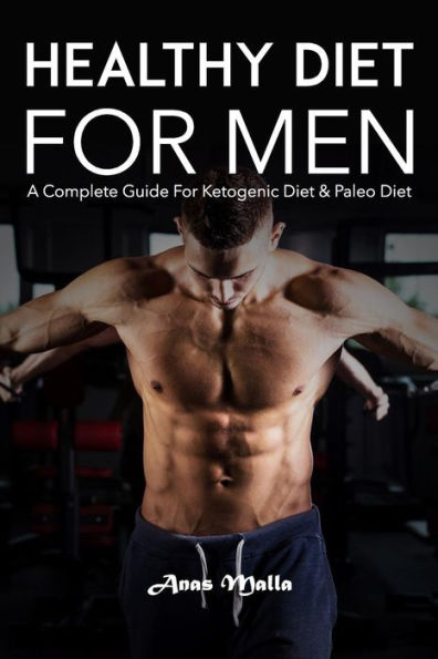 Healthy Diet For Men: A Complete Guide For Ketogenic Diet & Paleo Diet: Quick & Easy Way To Get Healthier And Stronger (Healthy Diet, Weight Loss , Clean Eating, Optimal Health)
