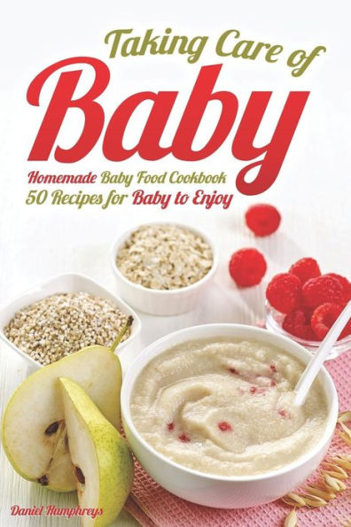Taking Care Of Baby: Homemade Baby Food Cookbook: 50 Recipes For Baby To Enjoy