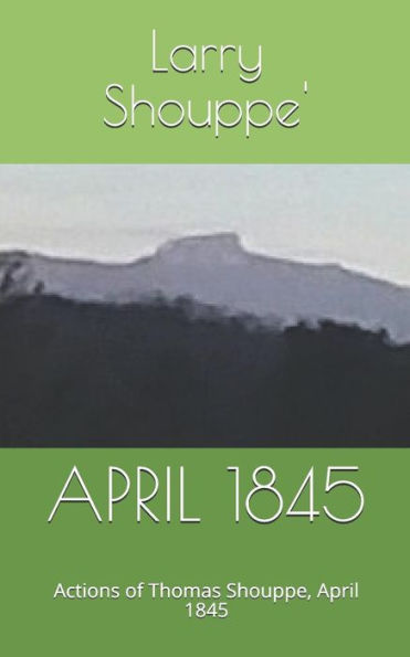 APRIL 1845: Actions of Thomas Shouppe, Aprli 1845 (Travels and times of Thomas Shouppe)