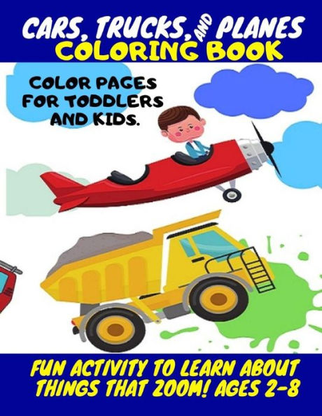 Cars, Trucks and Planes Coloring Book - color pages for toddlers and kids.: Fun Activity To Learn About Things That Zoom! For Kids Ages 2-8 (Learn By Doing)