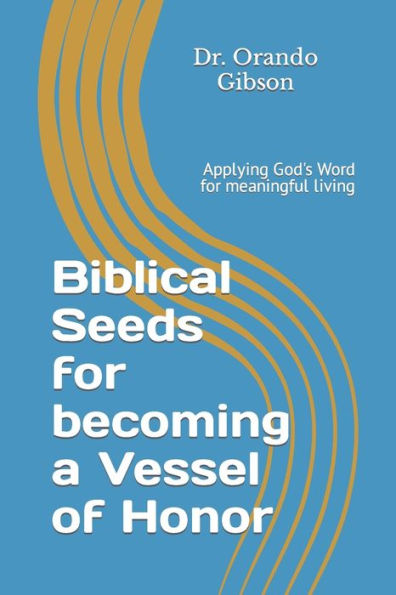 Biblical Seeds for becoming a Vessel of Honor: Applying God's Word for meaningful living