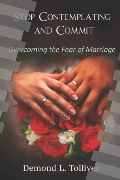 Stop Contemplating And Commit!: Overcoming The Fear Of Marriage