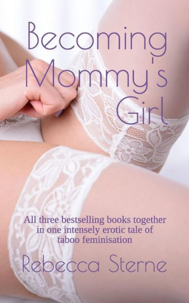Becoming Mommy's Girl: All three bestselling books together in one intensely erotic tale of taboo feminisation