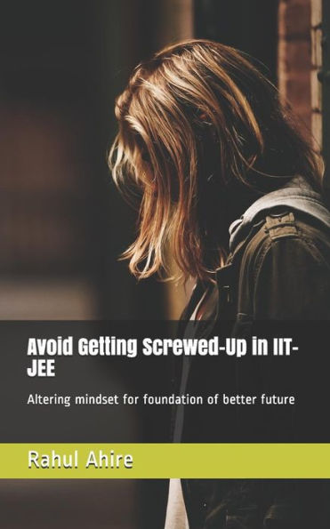 Avoid Getting Screwed-Up in IIT-JEE: Altering mindset for foundation of better future