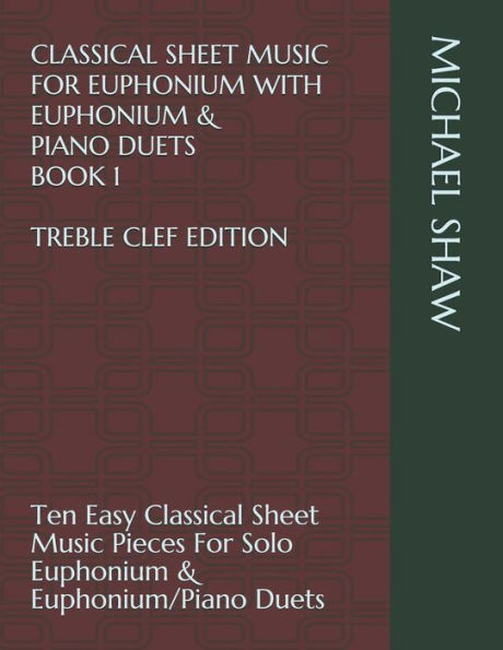 Classical Sheet Music For Euphonium With Euphonium & Piano Duets Book 1 Treble Clef Edition: Ten Easy Classical Sheet Music Pieces For Solo Euphonium ... Sheet Music For Euphonium (Treble Clef))