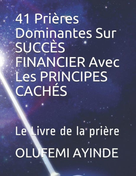 41 Prières Dominantes Sur SUCCÈS FINANCIER Avec Les PRINCIPES CACHÉS: Le Livre de la prière (French Edition)