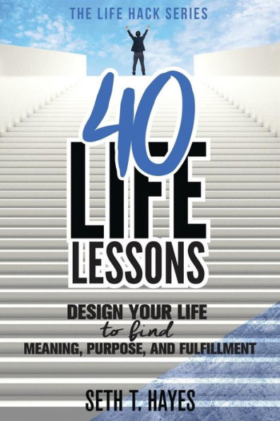 40 Life Lessons: Design Your Life To Find Meaning, Purpose, And Fulfillment (Life Hack Series)