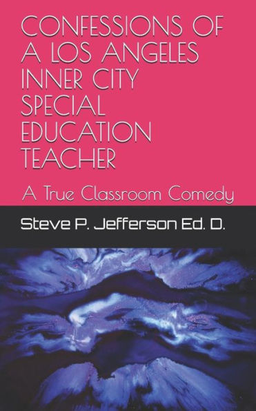 CONFESSIONS OF A LOS ANGELES INNER CITY SPECIAL EDUCATION TEACHER: A True Classroom Comedy