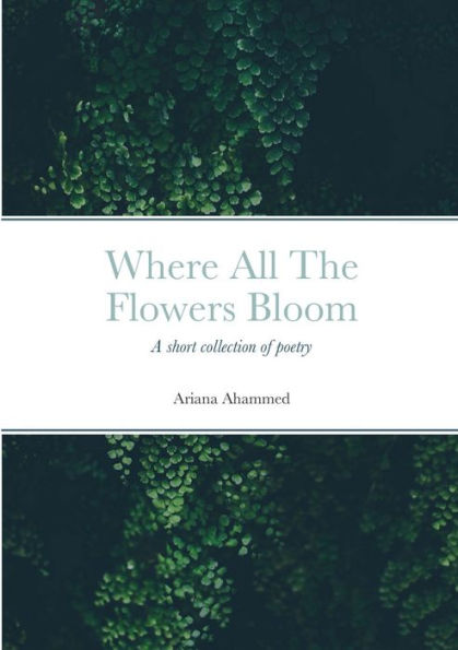 Where All The Flowers Bloom: Poetry, Poems, Life, Death, Family, Coming Of Age, Mental Health, Religion