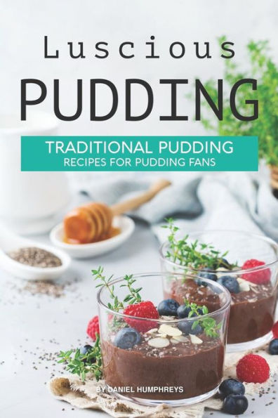 Luscious Pudding: Traditional Pudding Recipes For Pudding Fans