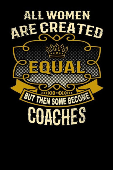 All Women Are Created Equal But Then Some Become Coaches: Funny 6x9 coach notebook