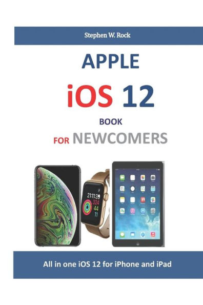 APPLE iOS 12 BOOK FOR NEWCOMERS: All in one iOS 12 for iPhone and iPad