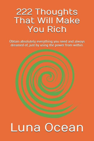 222 Thoughts That Will Make You Rich: Obtain absolutely everything you need and always dreamed of, just by using the power from within.