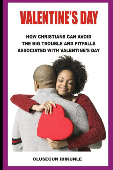 Valentine’S Day: How Christians Can Avoid The Big Trouble And Pitfalls Associated With Valentine’S Day