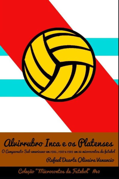 Alvirrubro Inca e os Platenses: O Campeonato Sul-americano em 1935, 1937 e 1939 em 32 microcontos de futebol (Portuguese Edition)
