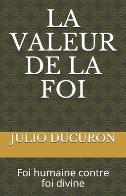 La Valeur De La Foi: Foi Humaine Contre Foi Divine (French Edition)