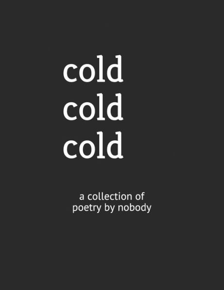 cold cold cold: a collection of poetry by nobody
