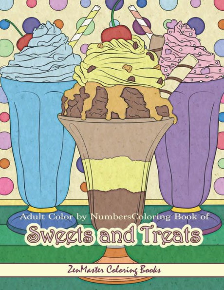 Adult Color By Numbers Coloring Book of Sweets and Treats: Color By Number Coloring Book for Adults of Sweets, Treats, Deserts, Pies, Cakes, Ice Cream ... (Adult Color by Number Coloring Books)