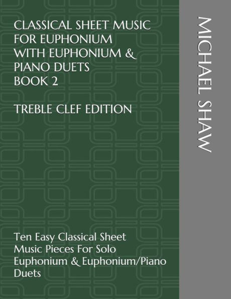 Classical Sheet Music For Euphonium With Euphonium & Piano Duets Book 2 Treble Clef Edition: Ten Easy Classical Sheet Music Pieces For Solo Euphonium ... Sheet Music For Euphonium (Treble Clef))