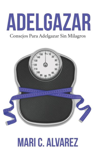 ADELGAZAR: Consejos para adelgazar sin Milagros (Spanish Edition)
