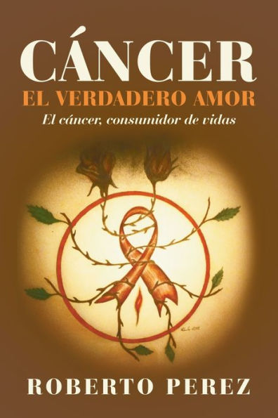 Cáncer El Verdadero Amor: El Cáncer, Consumidor De Vidas (Spanish Edition)