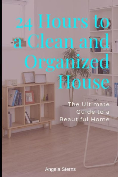 24 Hours to a Clean and Organized House: The Ultimate Guide to a Beautiful Home (Clean and Organized, Beautiful Home, Cleaning Schedule, Pape)