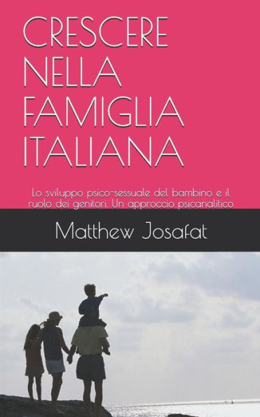 CRESCERE NELLA FAMIGLIA ITALIANA: Lo sviluppo psico-sessuale del bambino e il ruolo dei genitori. Un approccio psicanalitico (Italian Edition)