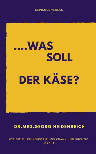 ...Was Soll Der Käse!: Wie Die Milchindustrie Uns Krank Und Süchtig Macht. (German Edition)